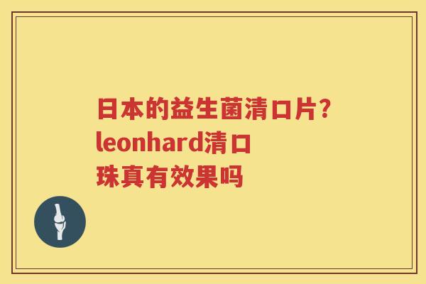 日本的益生菌清口片？leonhard清口珠真有效果吗