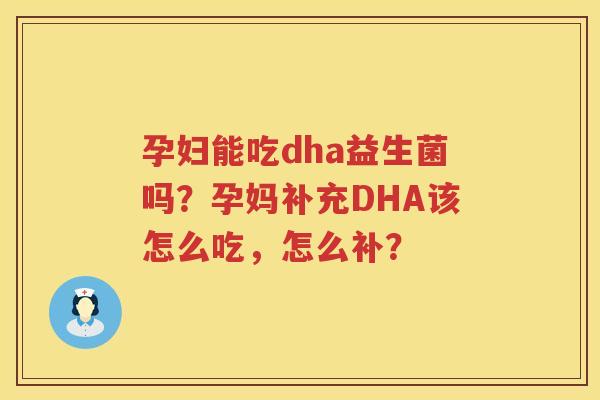 孕妇能吃dha益生菌吗？孕妈补充DHA该怎么吃，怎么补？