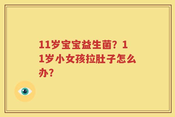 11岁宝宝益生菌？11岁小女孩拉肚子怎么办？
