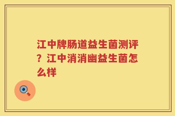 江中牌肠道益生菌测评？江中消消幽益生菌怎么样