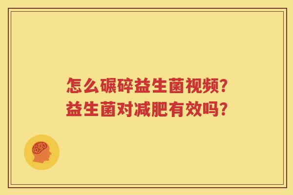 怎么碾碎益生菌视频？益生菌对减肥有效吗？