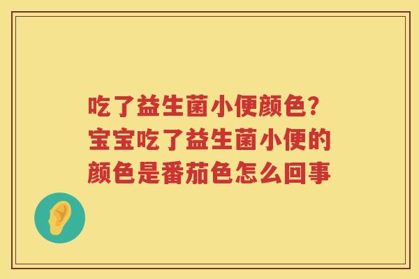 吃了益生菌小便颜色？宝宝吃了益生菌小便的颜色是番茄色怎么回事