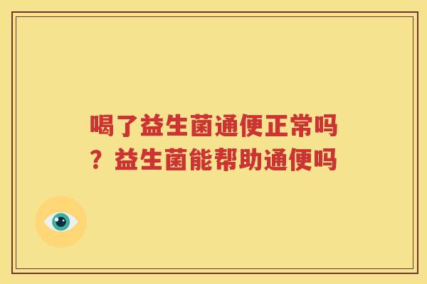喝了益生菌通便正常吗？益生菌能帮助通便吗