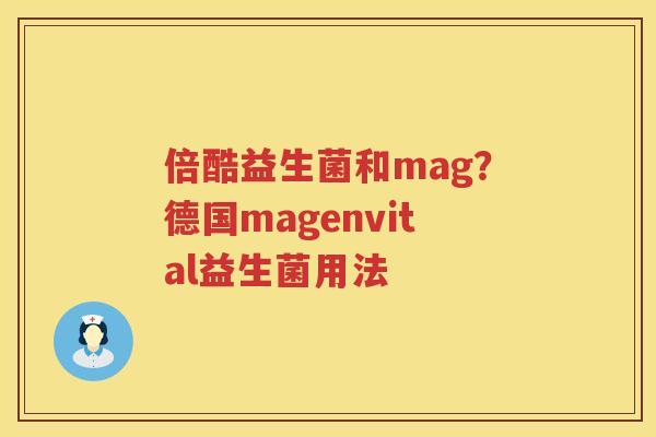 倍酷益生菌和mag？德国magenvital益生菌用法
