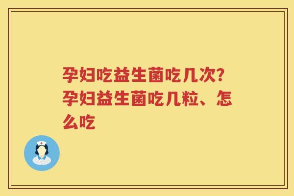 孕妇吃益生菌吃几次？孕妇益生菌吃几粒、怎么吃