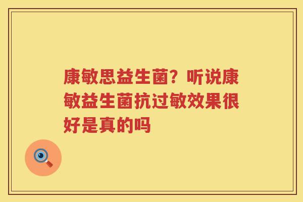 康敏思益生菌？听说康敏益生菌抗过敏效果很好是真的吗