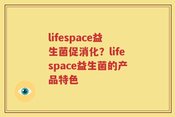 lifespace益生菌促消化？lifespace益生菌的产品特色