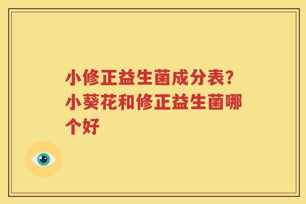 小修正益生菌成分表？小葵花和修正益生菌哪个好