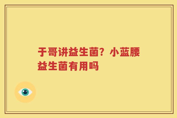 于哥讲益生菌？小蓝腰益生菌有用吗