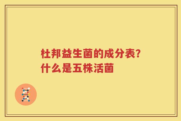 杜邦益生菌的成分表？什么是五株活菌