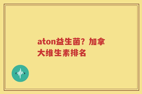 aton益生菌？加拿大维生素排名