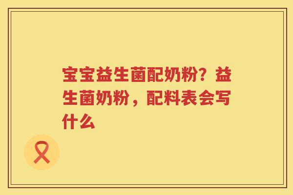 宝宝益生菌配奶粉？益生菌奶粉，配料表会写什么