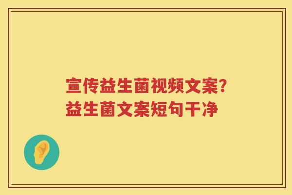 宣传益生菌视频文案？益生菌文案短句干净
