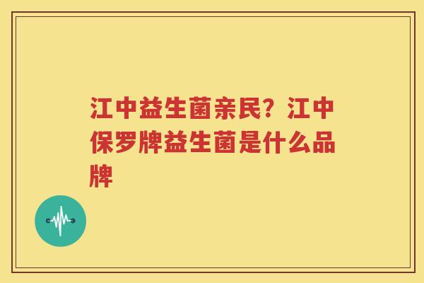 江中益生菌亲民？江中保罗牌益生菌是什么品牌