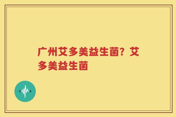 广州艾多美益生菌？艾多美益生菌