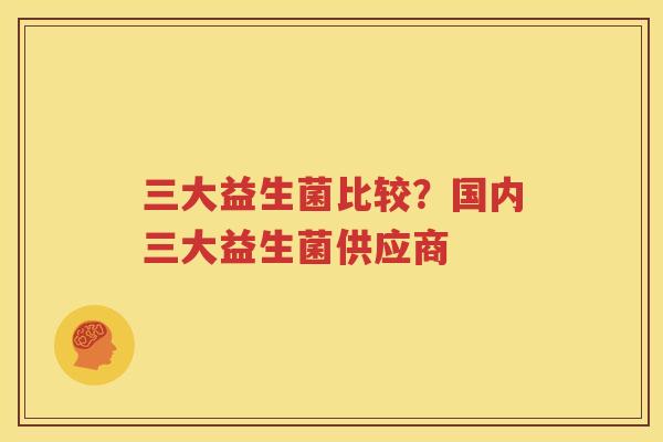 三大益生菌比较？国内三大益生菌供应商