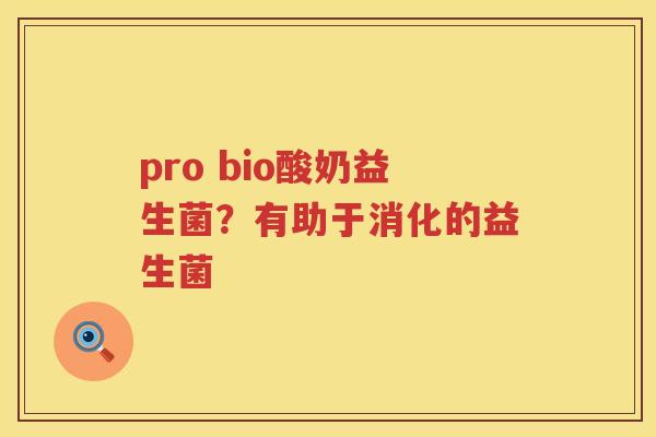 pro bio酸奶益生菌？有助于消化的益生菌