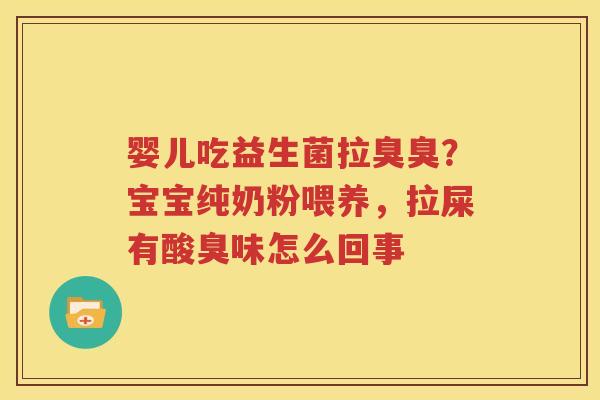 婴儿吃益生菌拉臭臭？宝宝纯奶粉喂养，拉屎有酸臭味怎么回事