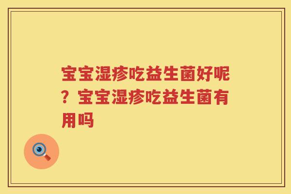 宝宝湿疹吃益生菌好呢？宝宝湿疹吃益生菌有用吗