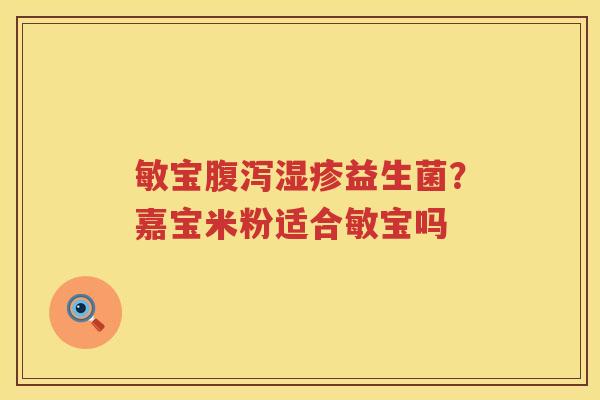 敏宝腹泻湿疹益生菌？嘉宝米粉适合敏宝吗