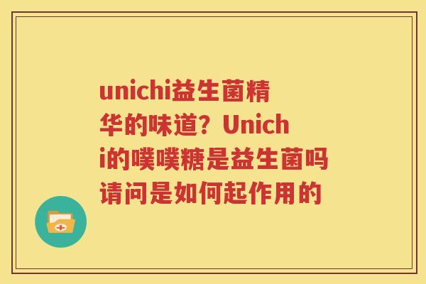 unichi益生菌精华的味道？Unichi的噗噗糖是益生菌吗请问是如何起作用的