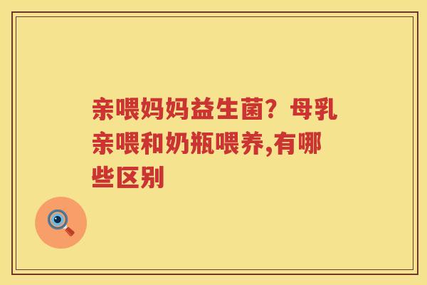 亲喂妈妈益生菌？母乳亲喂和奶瓶喂养,有哪些区别