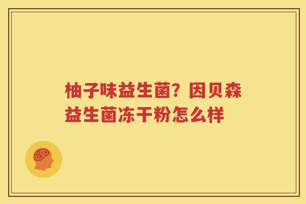 柚子味益生菌？因贝森益生菌冻干粉怎么样
