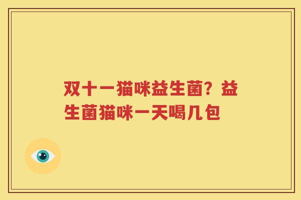 双十一猫咪益生菌？益生菌猫咪一天喝几包