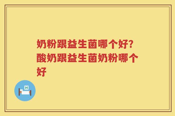奶粉跟益生菌哪个好？酸奶跟益生菌奶粉哪个好
