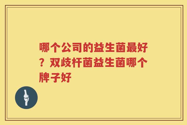 哪个公司的益生菌最好？双歧杆菌益生菌哪个牌子好