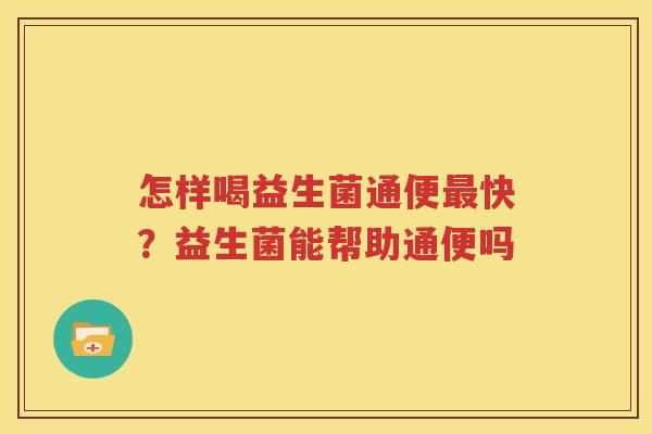 怎样喝益生菌通便最快？益生菌能帮助通便吗