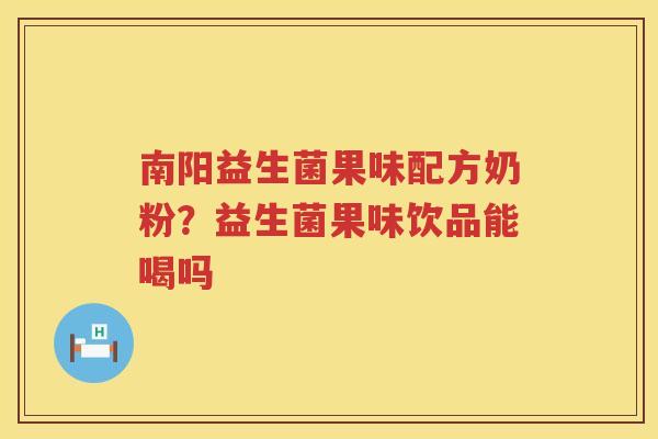 南阳益生菌果味配方奶粉？益生菌果味饮品能喝吗