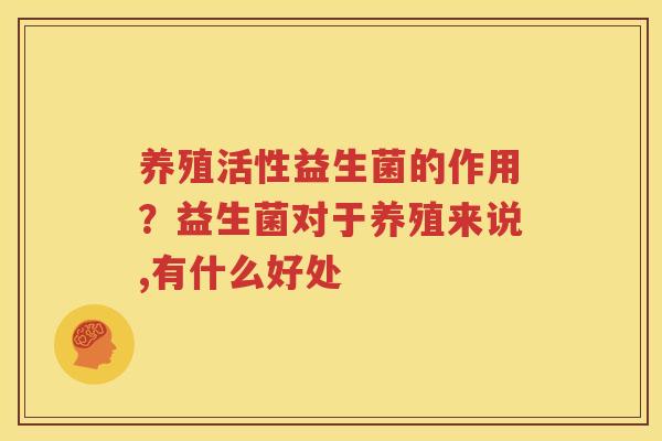 养殖活性益生菌的作用？益生菌对于养殖来说,有什么好处
