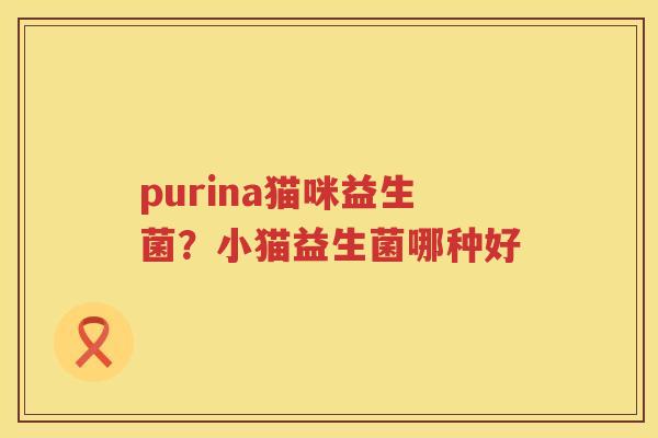 purina猫咪益生菌？小猫益生菌哪种好