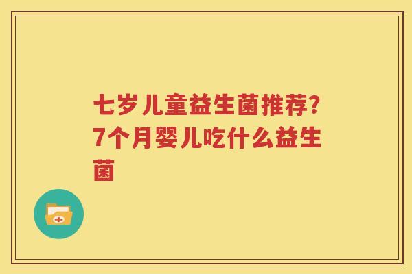 七岁儿童益生菌推荐？7个月婴儿吃什么益生菌