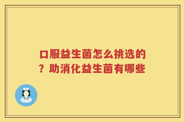口服益生菌怎么挑选的？助消化益生菌有哪些