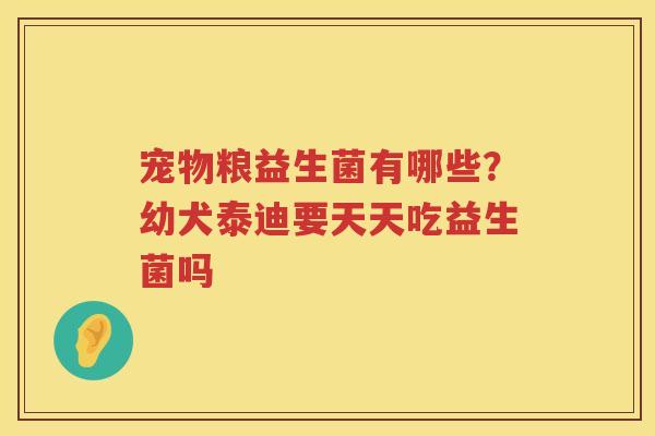 宠物粮益生菌有哪些？幼犬泰迪要天天吃益生菌吗