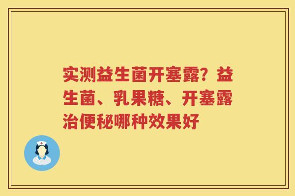 实测益生菌开塞露？益生菌、乳果糖、开塞露治便秘哪种效果好
