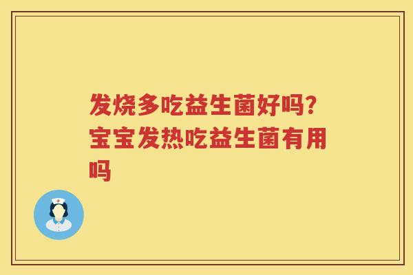 发烧多吃益生菌好吗？宝宝发热吃益生菌有用吗