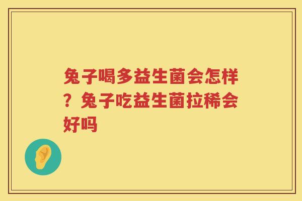 兔子喝多益生菌会怎样？兔子吃益生菌拉稀会好吗