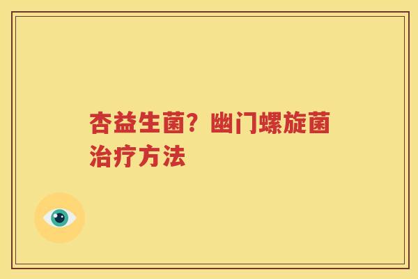 杏益生菌？幽门螺旋菌治疗方法