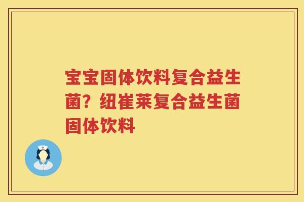 宝宝固体饮料复合益生菌？纽崔莱复合益生菌固体饮料