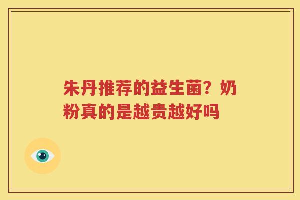 朱丹推荐的益生菌？奶粉真的是越贵越好吗