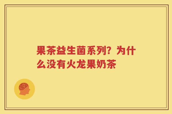 果茶益生菌系列？为什么没有火龙果奶茶
