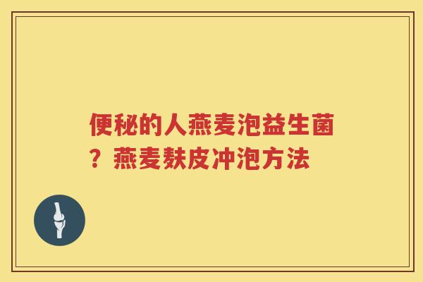 便秘的人燕麦泡益生菌？燕麦麸皮冲泡方法