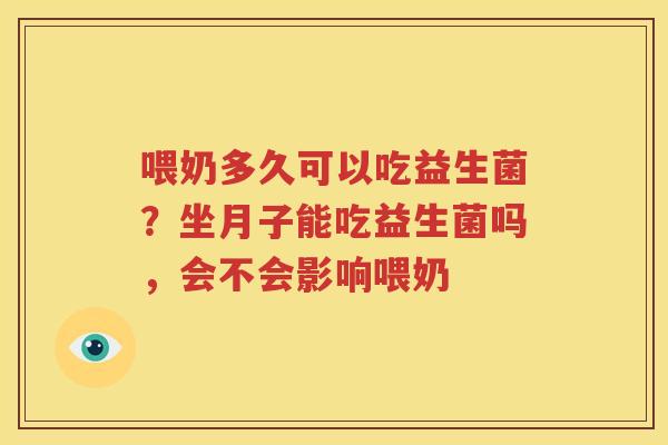 喂奶多久可以吃益生菌？坐月子能吃益生菌吗，会不会影响喂奶