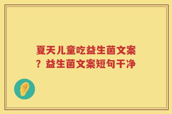 夏天儿童吃益生菌文案？益生菌文案短句干净