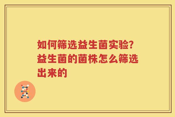 如何筛选益生菌实验？益生菌的菌株怎么筛选出来的