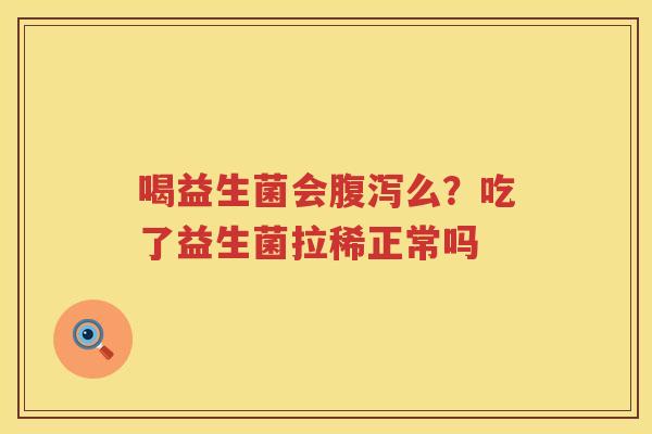 喝益生菌会腹泻么？吃了益生菌拉稀正常吗