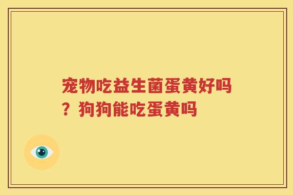 宠物吃益生菌蛋黄好吗？狗狗能吃蛋黄吗